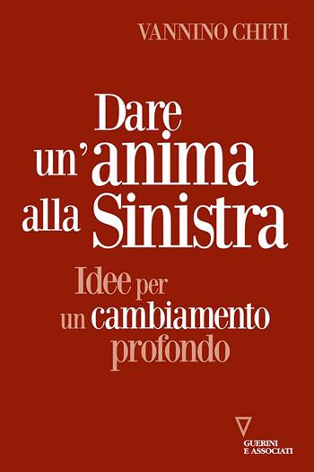 Dare un'anima alla sinistra. Idee per un cambiamento - Vannino Chiti - Libro Guerini e Associati 2023, Sguardi sul mondo attuale | Libraccio.it