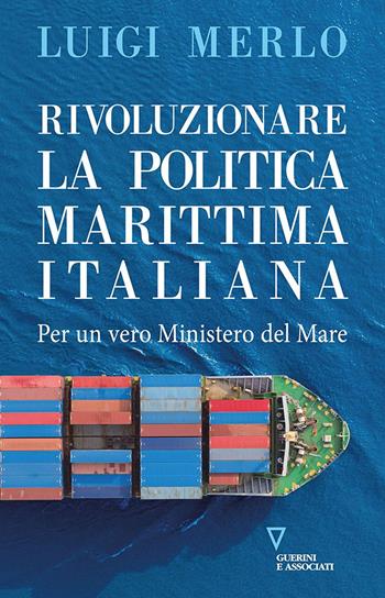 Rivoluzionare la politica marittima italiana. Per un vero Ministero del Mare - Luigi Merlo - Libro Guerini e Associati 2023, Il futuro delle città | Libraccio.it