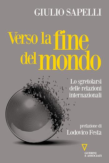 Verso la fine del mondo. Lo sgretolarsi delle relazioni internazionali - Giulio Sapelli - Libro Guerini e Associati 2024, Sguardi sul mondo attuale | Libraccio.it