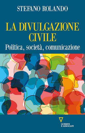 La divulgazione civile. Politica, società, comunicazione - Stefano Rolando - Libro Guerini e Associati 2024 | Libraccio.it