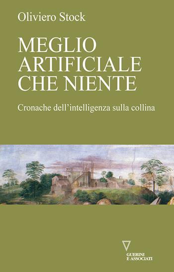 Meglio artificiale che niente. Cronache dell'intelligenza sulla collina - Oliviero Stock - Libro Guerini e Associati 2024, Di storie in storia | Libraccio.it