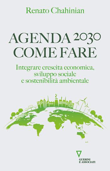 Agenda 2030. Come fare. Integrare crescita economica, sviluppo sociale e sostenibilità ambientale - Renato Chahinian - Libro Guerini e Associati 2024 | Libraccio.it