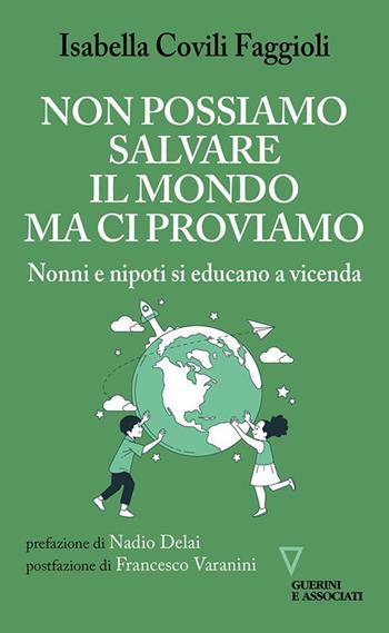 Non possiamo salvare il mondo ma ci proviamo. Nonni e nipoti si educano a vicenda - Isabella Covili Faggioli - Libro Guerini e Associati 2024 | Libraccio.it
