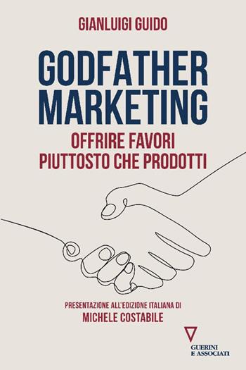 Godfather marketing. Offrire favori piuttosto che prodotti - Gianluigi Guido - Libro Guerini e Associati 2024, Biblioteca contemporanea | Libraccio.it