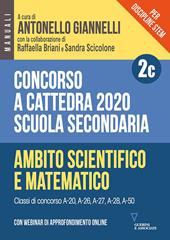Concorso a cattedra 2020. Per discipline STEM. Scuola secondaria. Con webinar di approfondimento online. Vol. 2C: Ambito scientifico-matematico.