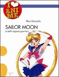 Sailor Moon. La bella ragazza guerriera. Ediz. illustrata - Elena Romanello - Libro Iacobellieditore 2009, I Love Anime | Libraccio.it