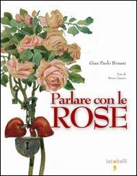 Parlare con le rose. Ediz. illustrata - G. Paolo Bonani - Libro Iacobellieditore 2009, Fuoricollana | Libraccio.it