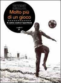 Molto più di un gioco. Il calcio contro l'apartheid - Chuck Korr, Marvin Close - Libro Iacobellieditore 2009, Frammenti di memoria | Libraccio.it