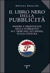 Il libro nero della pubblicità. Potere e prepotenze della pubblicità sul mercato, sui media, sulla cultura