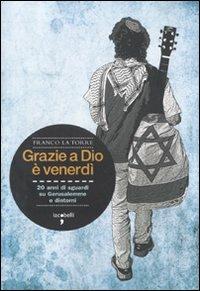 Grazie a Dio è venerdì. 20 anni di sguardi su Gerusalemme e dintorni - Franco La Torre - Libro Iacobellieditore 2010, Frammenti di memoria | Libraccio.it