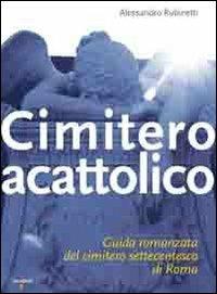 Cimitero acattolico. Guida romanzata del cimitero settecentesco di Roma - Alessandro Rubinetti - Libro Iacobellieditore 2010, Guide | Libraccio.it