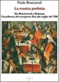 La musica perfetta. Da Monteverdi a Debussy l'eccellenza del comporre fino alle soglie del '900 - Paolo Brecciaroli - Libro Iacobellieditore 2011, Graffiti | Libraccio.it