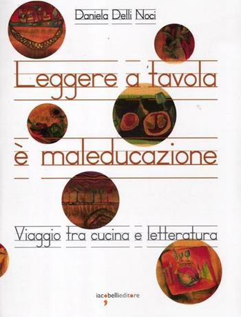 Leggere a tavola è maleducazione. Viaggio tra cucina e letteratura - Daniela Delli Noci - Libro Iacobellieditore 2012 | Libraccio.it