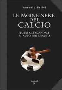 Le pagine nere del calcio. Tutti gli scandali minuto per minuto - Antonio Felici - Libro Iacobellieditore 2011, Parliamone | Libraccio.it
