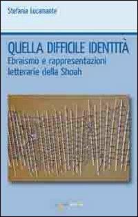 Quella difficile identità. Ebraismo e rappresentazioni letterarie della Shoah - Stefania Lucamante - Libro Iacobellieditore 2011, Workshop | Libraccio.it