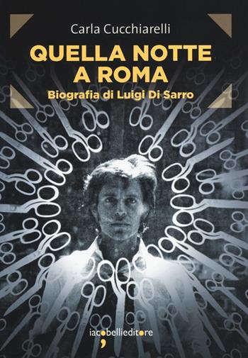 Quella notte a Roma. Biografia di Luigi Di Sarro - Carla Cucchiarelli - Libro Iacobellieditore 2013, Frammenti di memoria | Libraccio.it