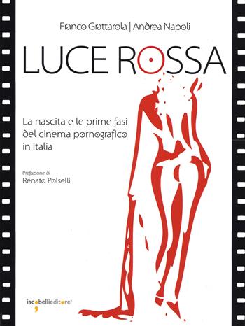 Luce rossa. La nascita e le prime fasi del cinema pornografico in Italia - Franco Grattarola, Andrea Napoli - Libro Iacobellieditore 2014, Fuoricollana | Libraccio.it