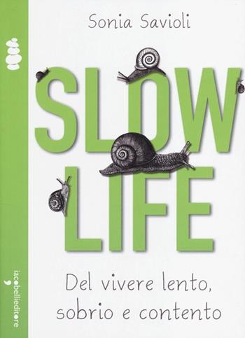 Slow life. Del vivere lento, sobrio e contento - Sonia Savioli - Libro Iacobellieditore 2013, La cura | Libraccio.it
