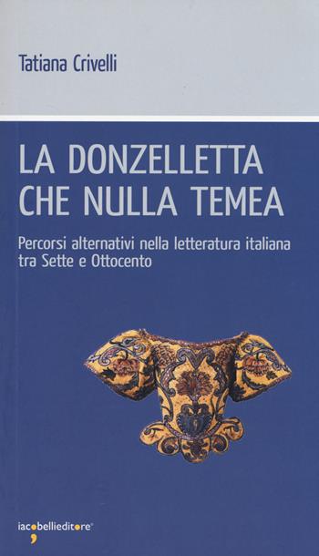 La donzelletta che nulla temea. Percorsi alternativi nella letteratura italiana tra Sette e Ottocento - Tatiana Crivelli - Libro Iacobellieditore 2014, Workshop | Libraccio.it