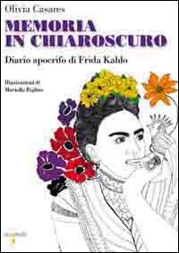 Memoria in chiaroscuro. Diario apocrifo di Frida Kahlo - Olivia Casares - Libro Iacobellieditore 2014, Frammenti di memoria | Libraccio.it