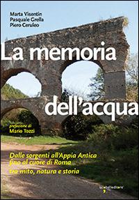 La memoria dell'acqua. Dalle sorgenti all'Appia antica fino al cuore di Roma tra mito, natura e storia. Ediz. illustrata - Marta Visentin, Pasquale Grella, Piero Ceruleo - Libro Iacobellieditore 2014, Guide | Libraccio.it