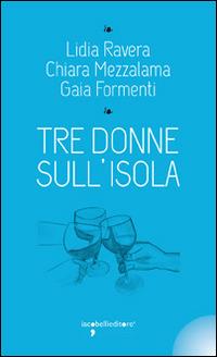 Tre donne sull'isola - Lidia Ravera, Chiara Mezzalama, Gaia Formenti - Libro Iacobellieditore 2014, I leggendari | Libraccio.it