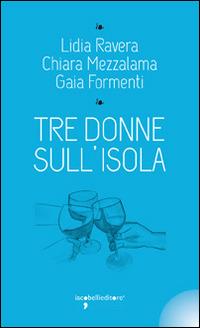 Tre donne sull'isola - Lidia Ravera, Chiara Mezzalama, Gaia Formenti - Libro Iacobellieditore 2014, I leggendari | Libraccio.it