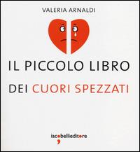 Il piccolo libro dei cuori spezzati - Valeria Arnaldi - Libro Iacobellieditore 2014, I piccoli libri | Libraccio.it