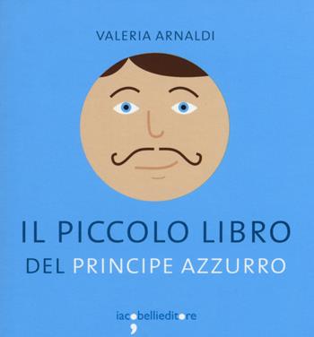 Il piccolo libro del principe azzurro - Valeria Arnaldi - Libro Iacobellieditore 2015 | Libraccio.it