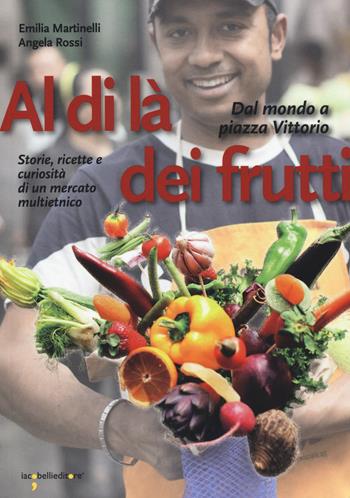 Al di là dei frutti. Dal mondo a Piazza Vittorio. Storie, ricette e curiosità di un mercato multietnico - Emilia Martinelli, Angela Rossi - Libro Iacobellieditore 2015, Guide | Libraccio.it