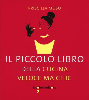 Il piccolo libro della cucina veloce ma chic - Priscilla Musu - Libro Iacobellieditore 2015, I piccoli libri | Libraccio.it
