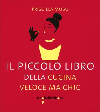 Il piccolo libro della cucina veloce ma chic - Priscilla Musu - Libro Iacobellieditore 2015, I piccoli libri | Libraccio.it