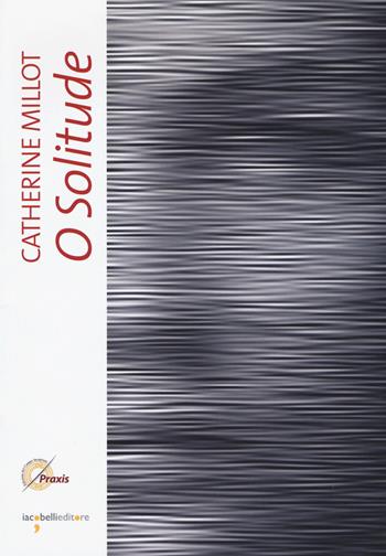 O solitude - Catherine Millot - Libro Iacobellieditore 2015, Frammenti di memoria | Libraccio.it