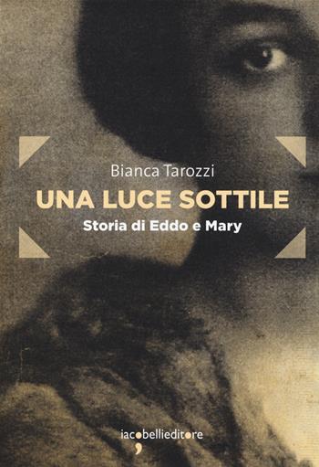 Una luce sottile. Storia di Eddo e Mary - Bianca Tarozzi - Libro Iacobellieditore 2015, Frammenti di memoria | Libraccio.it