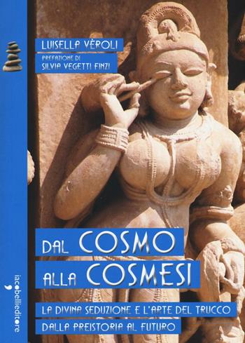 Dal cosmo alla cosmesi. La divina seduzione e l'arte del trucco dalla preistoria al futuro - Luisella Veroli - Libro Iacobellieditore 2016, La cura | Libraccio.it