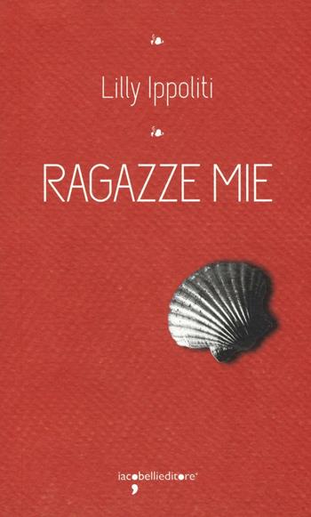 Ragazze mie - Lilly Ippoliti - Libro Iacobellieditore 2016, I leggendari | Libraccio.it