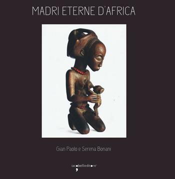Madri eterne d'Africa. Ediz. illustrata - G. Paolo Bonani, Serena Bonani - Libro Iacobellieditore 2016 | Libraccio.it