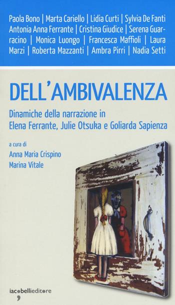 Dell'ambivalenza. Dinamiche della narrazione in Elena Ferrante, Julie Otsuka e Goliarda Sapienza  - Libro Iacobellieditore 2016, Workshop | Libraccio.it