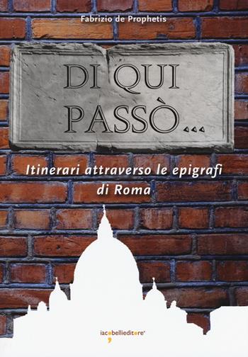 Di qui passò... Itinerari attraverso le epigrafi nella città di Roma - Fabrizio De Prophetis - Libro Iacobellieditore 2017, Guide | Libraccio.it