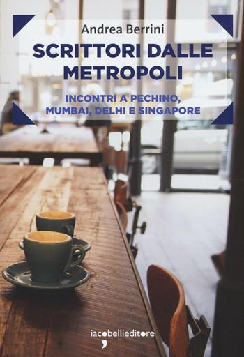 Scrittori dalle metropoli. Incontri a Pechino, Mumbai, Delhi e Singapore - Andrea Berrini - Libro Iacobellieditore 2017, Frammenti di memoria | Libraccio.it