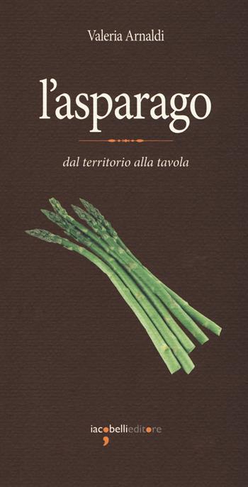 L'asparago. Dal territorio alla tavola - Valeria Arnaldi - Libro Iacobellieditore 2018, Eat. Eccellenze a tavola | Libraccio.it