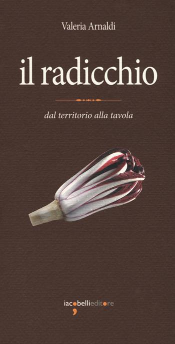 Il radicchio. Dal territorio alla tavola - Valeria Arnaldi - Libro Iacobellieditore 2018, Eat. Eccellenze a tavola | Libraccio.it