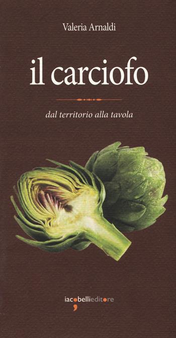 Il carciofo. Dal territorio alla tavola - Valeria Arnaldi - Libro Iacobellieditore 2017, Eat. Eccellenze a tavola | Libraccio.it