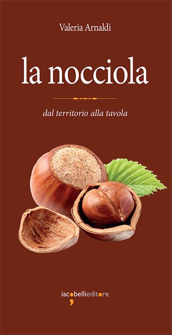 La nocciola. Dal territorio alla tavola - Valeria Arnaldi - Libro Iacobellieditore 2017 | Libraccio.it
