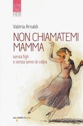 Non chiamatemi mamma. Senza figli e senza sensi di colpa