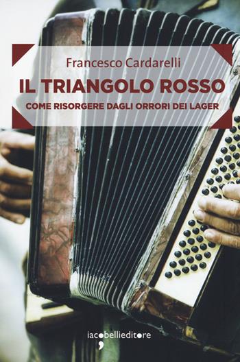 Il triangolo rosso. Come risorgere dagli orrori dei lager - Francesco Cardarelli - Libro Iacobellieditore 2017, Frammenti di memoria | Libraccio.it