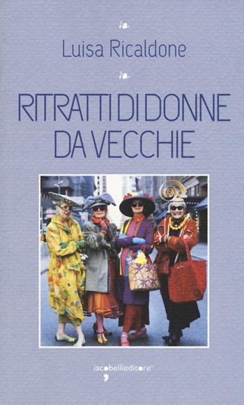 Ritratti di donne da vecchie - Luisa Ricaldone - Libro Iacobellieditore 2017, I leggendari | Libraccio.it
