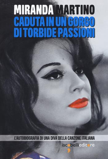 Caduta in un gorgo di torbide passioni. L'autobiografia di una diva della canzone italiana - Miranda Martino - Libro Iacobellieditore 2018, Pop Story | Libraccio.it