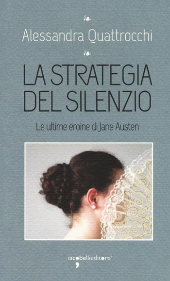 La strategia del silenzio. Le ultime eroine di Jane Austen - Alessandra Quattrocchi - Libro Iacobellieditore 2018, I leggendari | Libraccio.it