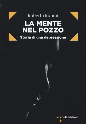 La mente nel pozzo. Storia di una depressione - Roberta Rubini - Libro Iacobellieditore 2018, Frammenti di memoria | Libraccio.it